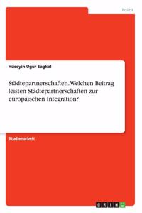 Städtepartnerschaften. Welchen Beitrag leisten Städtepartnerschaften zur europäischen Integration?