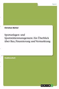 Sportanlagen- und Sportstättenmanagement. Ein Überblick über Bau, Finanzierung und Vermarktung