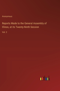 Reports Made to the General Assembly of Illinos, at its Twenty-Ninth Session