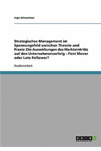 Strategisches Management im Spannungsfeld zwischen Theorie und Praxis: Die Auswirkungen des Markteintritts auf den Unternehmenserfolg - First Mover oder Late Follower?