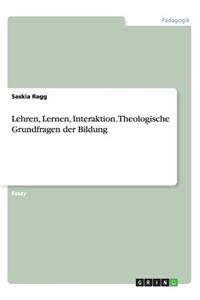 Lehren, Lernen, Interaktion. Theologische Grundfragen der Bildung
