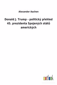 Donald J. Trump - politický přehled 45. prezidenta Spojených států amerických