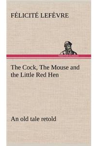 Cock, The Mouse and the Little Red Hen an old tale retold