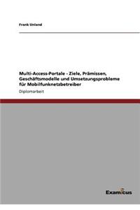 Multi-Access-Portale - Ziele, Prämissen, Geschäftsmodelle und Umsetzungsprobleme für Mobilfunknetzbetreiber