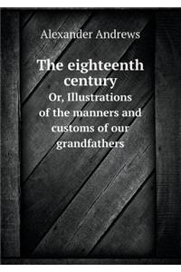 The Eighteenth Century Or, Illustrations of the Manners and Customs of Our Grandfathers