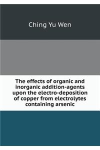The Effects of Organic and Inorganic Addition-Agents Upon the Electro-Deposition of Copper from Electrolytes Containing Arsenic