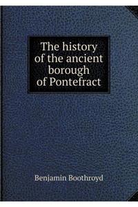 The history of the ancient borough of Pontefract
