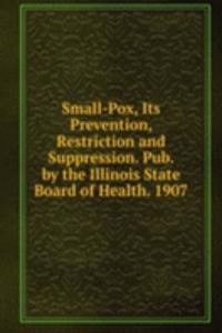Small-Pox, Its Prevention, Restriction and Suppression. Pub. by the Illinois State Board of Health. 1907