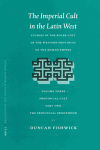 Imperial Cult in the Latin West, Volume III: Provincial Cult. Part 2: The Provincial Priesthood
