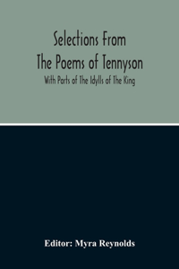 Selections From The Poems Of Tennyson; With Parts Of The Idylls Of The King