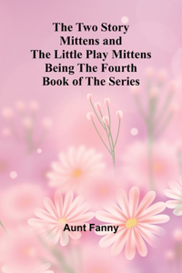 Two Story Mittens and the Little Play Mittens Being the Fourth Book of the Series