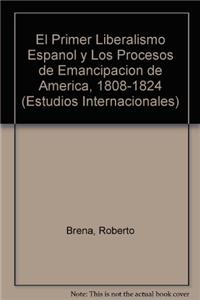 El Primer Liberalismo Espanol y Los Procesos de Emancipacion de America, 1808-1824