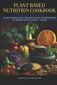 Plant Based Nutrition Cookbook: Plant based diet with Ingredients of more Nutritional Value