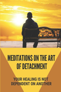 Meditations On The Art Of Detachment