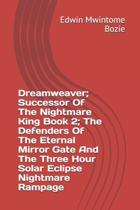 Dreamweaver; Successor Of The Nightmare King Book 2; The Defenders Of The Eternal Mirror Gate And The Three Hour Solar Eclipse Nightmare Rampage