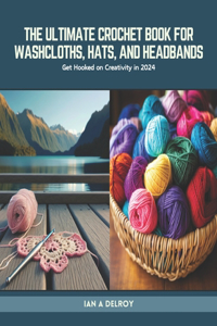 Ultimate Crochet Book for Washcloths, Hats, and Headbands