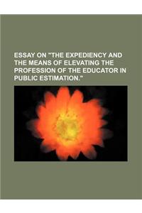 Essay on the Expediency and the Means of Elevating the Profession of the Educator in Public Estimation.