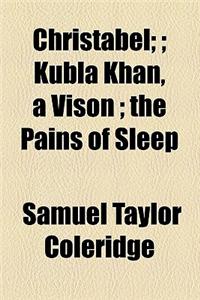 Christabel;; Kubla Khan, a Vison; The Pains of Sleep