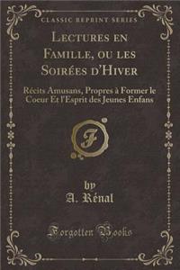 Lectures En Famille, Ou Les SoirÃ©es d'Hiver: RÃ©cits Amusans, Propres Ã? Former Le Coeur Et l'Esprit Des Jeunes Enfans (Classic Reprint)