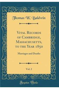Vital Records of Cambridge, Massachusetts, to the Year 1850, Vol. 2: Marriages and Deaths (Classic Reprint)