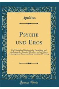 Psyche und Eros: Ein Milesisches Märchen in der Darstellung und Auffassung des Apulejus Beleuchtet und auf Seinen Mythologischen Zusammenhang, Gehalt und Ursprung (Classic Reprint)