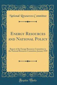 Energy Resources and National Policy: Report of the Energy Resources Committee to the National Resources Committee; January 1939 (Classic Reprint)