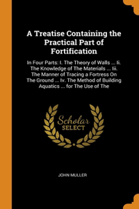 A Treatise Containing the Practical Part of Fortification