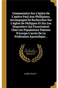 Commentaire Sur L'épître De L'apôtre Paul Aux Phillipiens, Accompagné De Recherches Sur L'église De Philippes Et Sur Les Dispositers Qui Favorisaient Chez Les Populations Païnnes D'europe L'accès De La Pridication Apostolique...