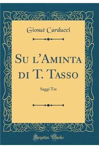 Su l'Aminta Di T. Tasso: Saggi Tre (Classic Reprint)