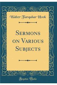 Sermons on Various Subjects (Classic Reprint)