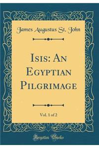 Isis: An Egyptian Pilgrimage, Vol. 1 of 2 (Classic Reprint)