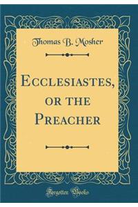 Ecclesiastes, or the Preacher (Classic Reprint)