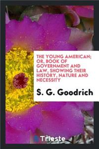 The Young American; Or, Book of Government and Law, Showing Their History, Nature and Necessity