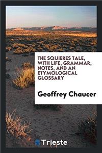 The Squieres Tale, with Life, Grammar, Notes, and an Etymological Glossary
