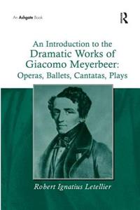 An Introduction to the Dramatic Works of Giacomo Meyerbeer: Operas, Ballets, Cantatas, Plays