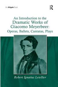 Introduction to the Dramatic Works of Giacomo Meyerbeer: Operas, Ballets, Cantatas, Plays