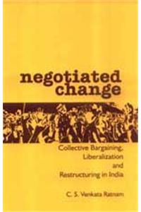 Negotiated Change: Collective Bargaining, Liberalization and Restructuring in India