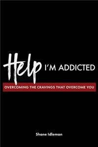 Help! I'm Addicted: Overcoming the Cravings that Overcome You