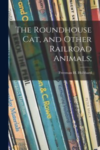 Roundhouse Cat, and Other Railroad Animals;