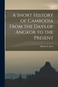 Short History of Cambodia From the Days of Angkor to the Present