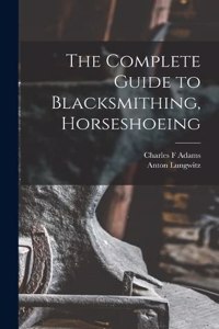 Complete Guide to Blacksmithing, Horseshoeing