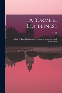 Burmese Loneliness; a Tale of Travel in Burma, the Southern Shan States and Keng Tung
