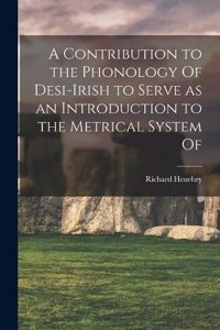 Contribution to the Phonology Of Desi-Irish to Serve as an Introduction to the Metrical System Of
