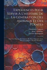 Expériences Pour Servir À L'histoire De La Génération Des Animaux Et Des Plantes: Avec Une Ebauche De L'histoire Des Êtres Organisés Avant Leur Fécondation / Par Jean Senebier...