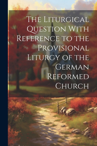 Liturgical Question With Reference to the Provisional Liturgy of the German Reformed Church