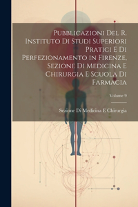 Pubblicazioni Del R. Instituto Di Studi Superiori Pratici E Di Perfezionamento in Firenze, Sezione Di Medicina E Chirurgia E Scuola Di Farmacia; Volume 9