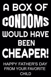 A Box of Condoms Would Have Been Cheaper! Happy Father's Day From Your Favorite Child