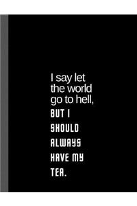 I say let the world go to hell, but I should always have my tea.