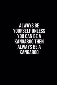 Always Be Yourself Unless You Can Be A Kangaroo Then Always Be A Kangaroo