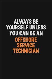 Always Be Yourself Unless You Can Be An Offshore Service Technician: Inspirational life quote blank lined Notebook 6x9 matte finish